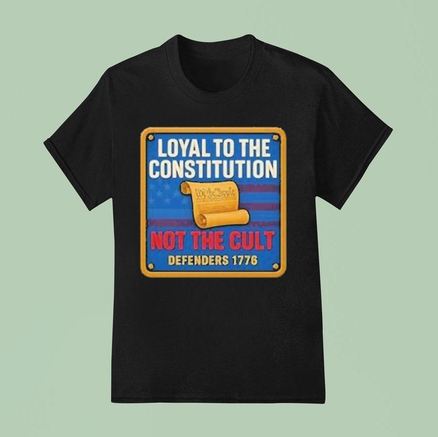 Loyal To The Constitution Not The Cult Defenders 1776 We The People Shirt