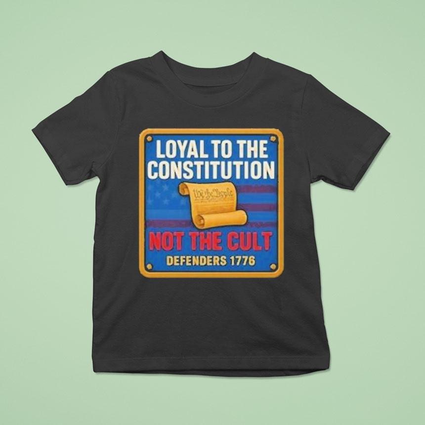 Loyal To The Constitution Not The Cult Defenders 1776 We The People Shirt