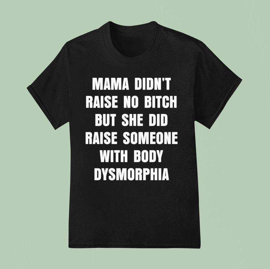 Mama Didn’t Raise No Bitch But She Did Raise Someone With Body Dysmorphia Shirt