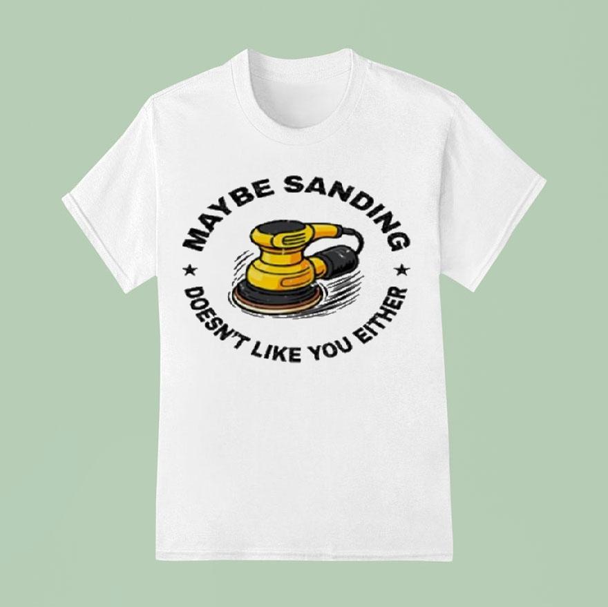 Maybe Sanding Doesn’t Like You Either Woodworker Shirt