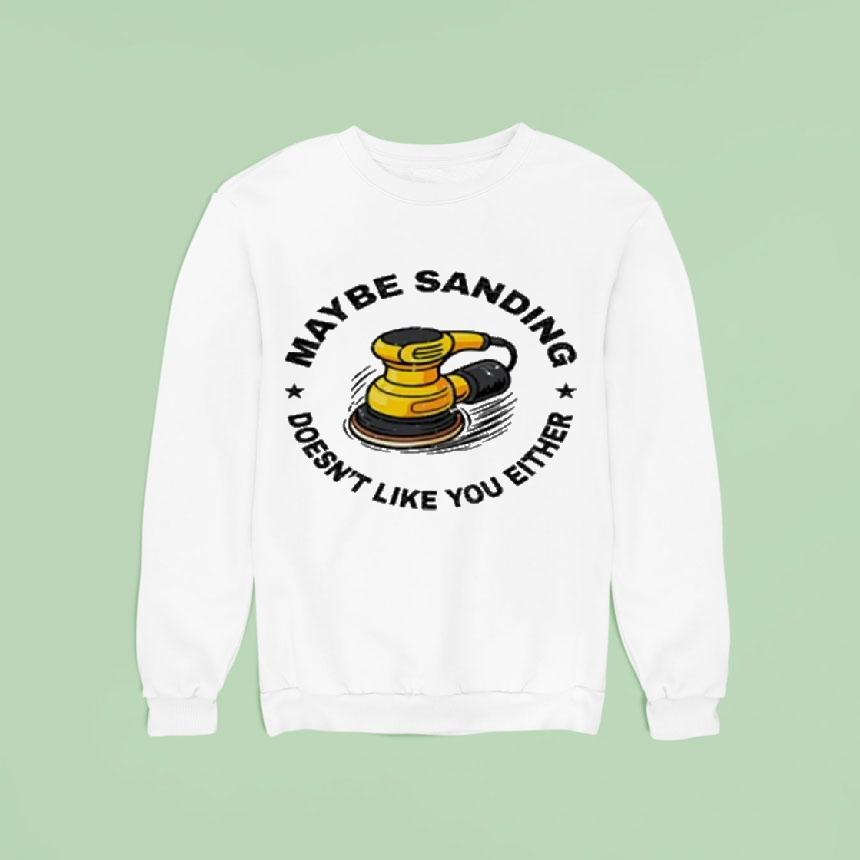Maybe Sanding Doesn't Like You Either Woodworker Shirt Maybe Sanding Doesn't Like You Either Woodworker Shirt