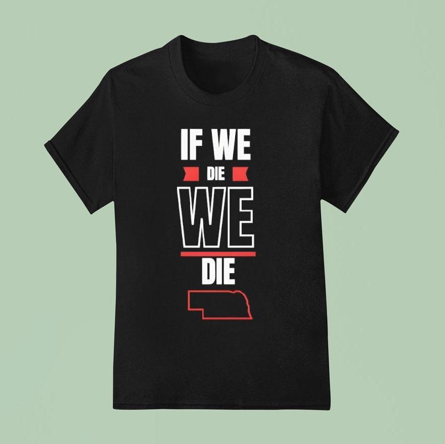 Nebraska If We Die We Die Shirt