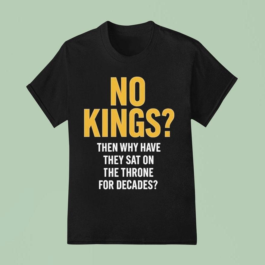 No Kings Then Why Have They Sat On The Throne For Decades Shirt