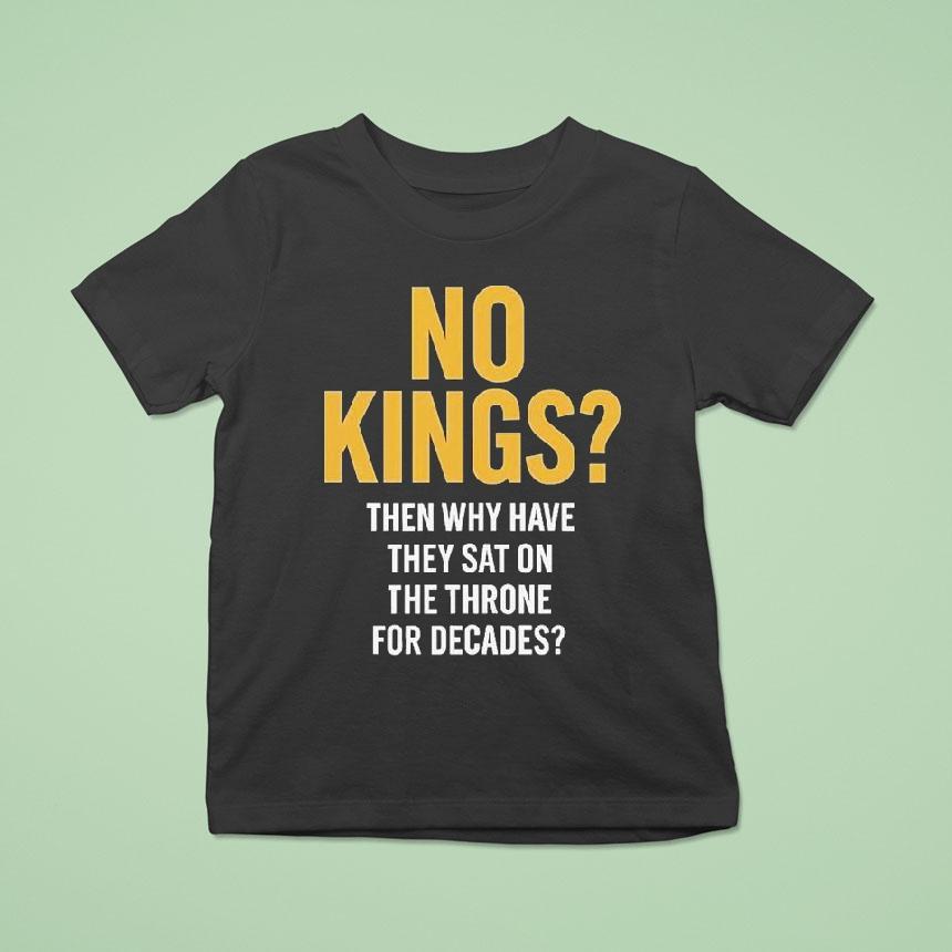 No Kings Then Why Have They Sat On The Throne For Decades Shirt