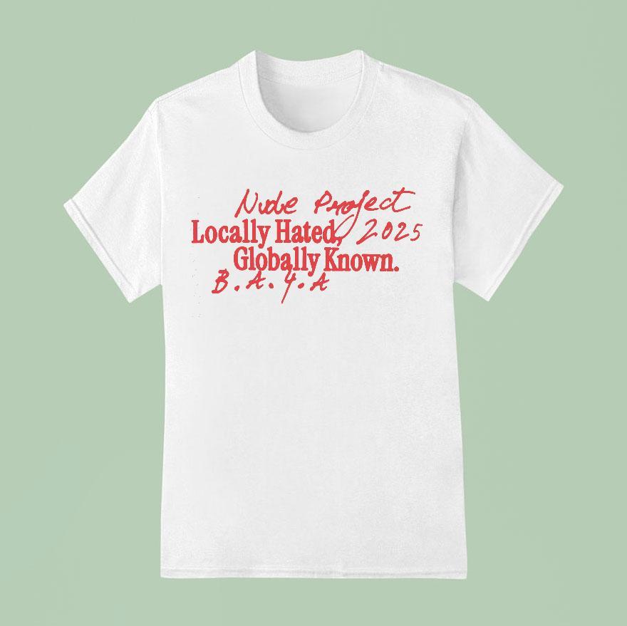 Nude Project Locally Hated 2025 Globally Known Shirt