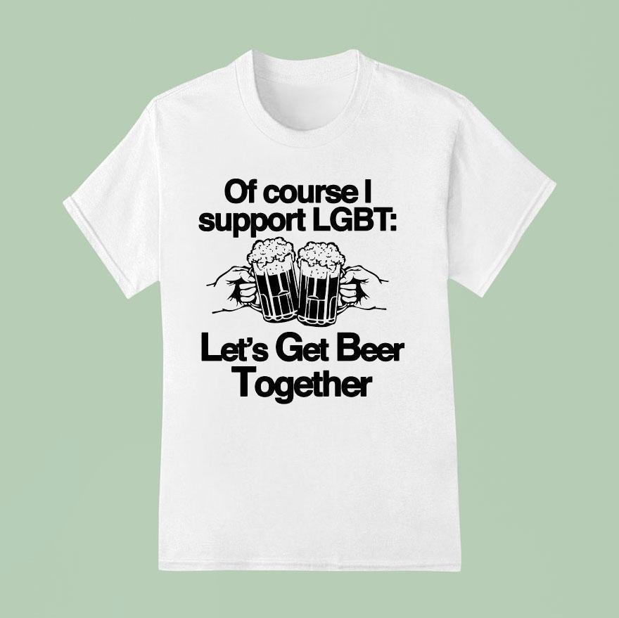 Of Course I Support Lgbt Let’s Get Beer Together Shirt