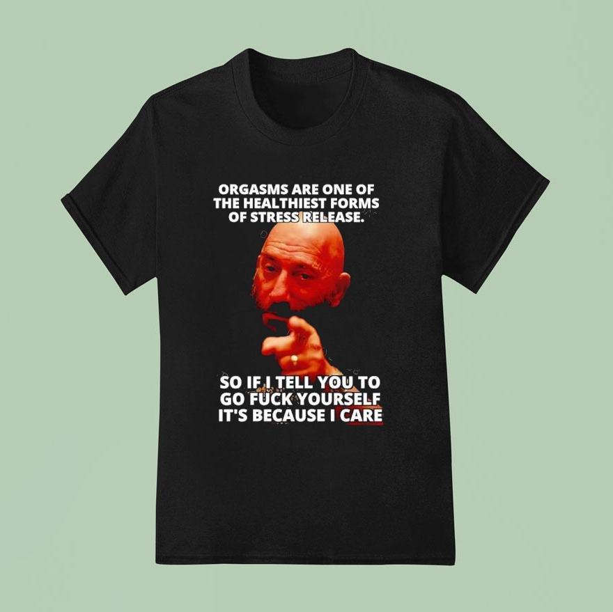 Orgasms Sre One Of The Heal Thiest Forms Of Stress Release So If I Tell You To Go Fck Yourself Shirt