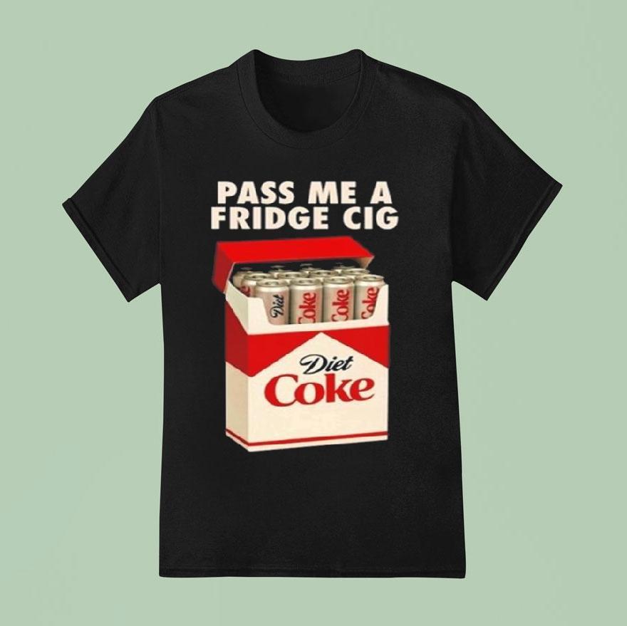 Pass Me A Fridge Cig New 2025 Shirt