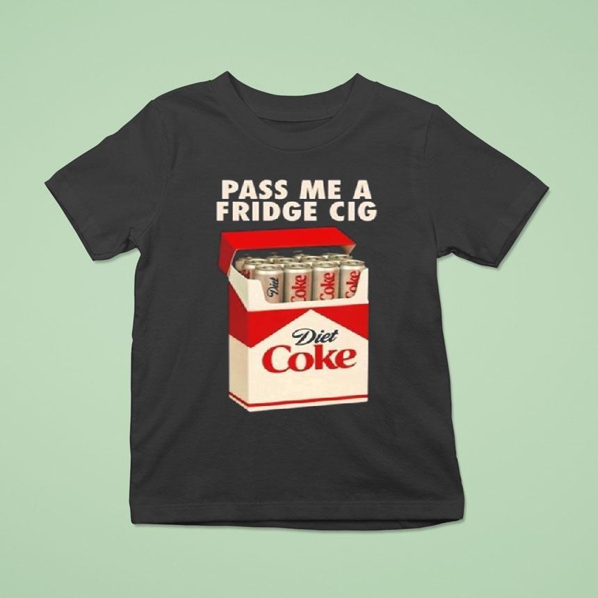 Pass Me A Fridge Cig New 2025 Shirt