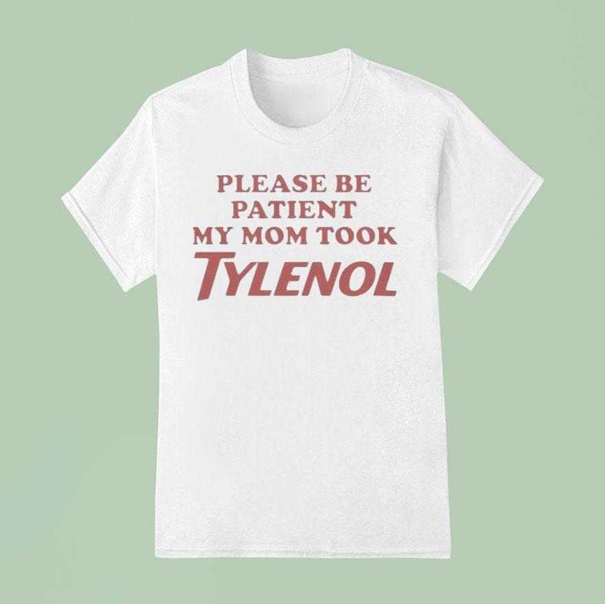 Please Be Patient My Mom Took Tylenol Shirt