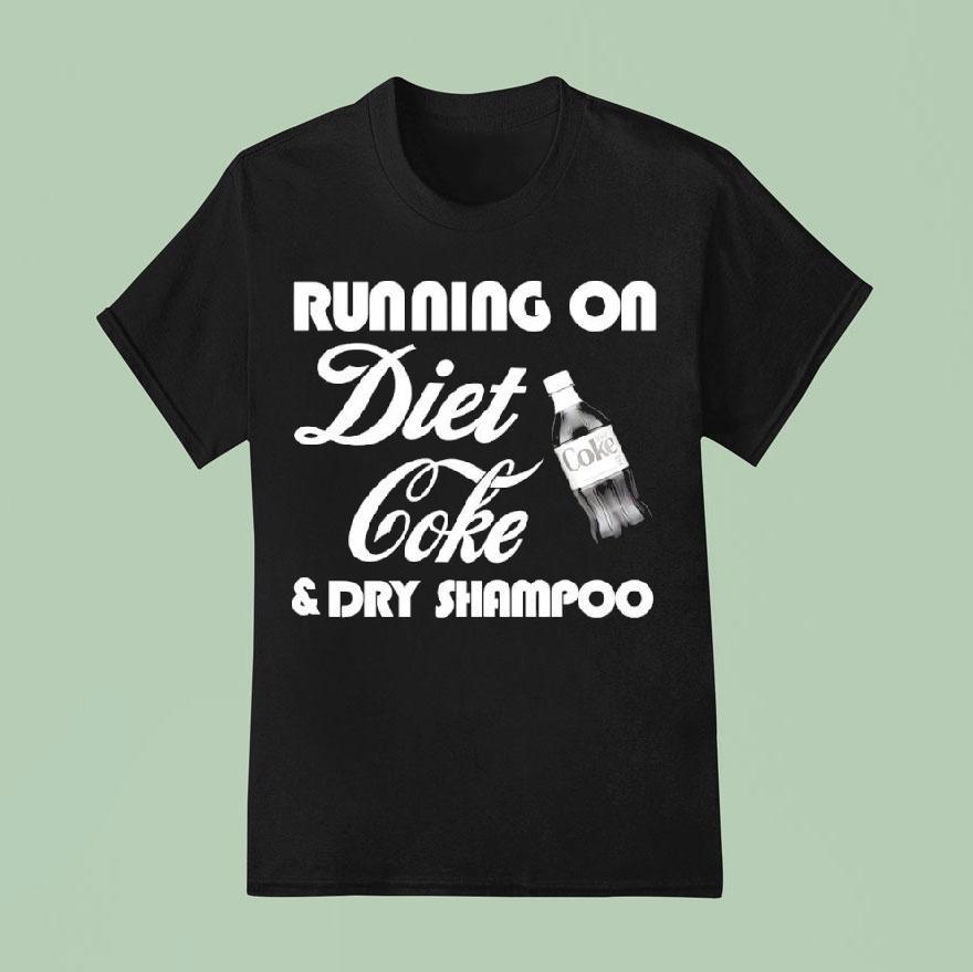 Running On Diet Coke And Dry Shampoo Shirt