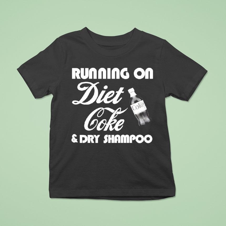 Running On Diet Coke And Dry Shampoo Shirt