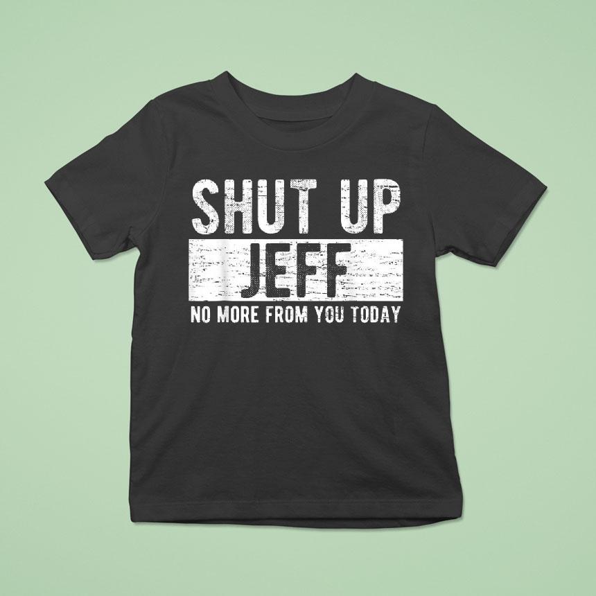 Shut Up Jeff No More From You Today Shirt