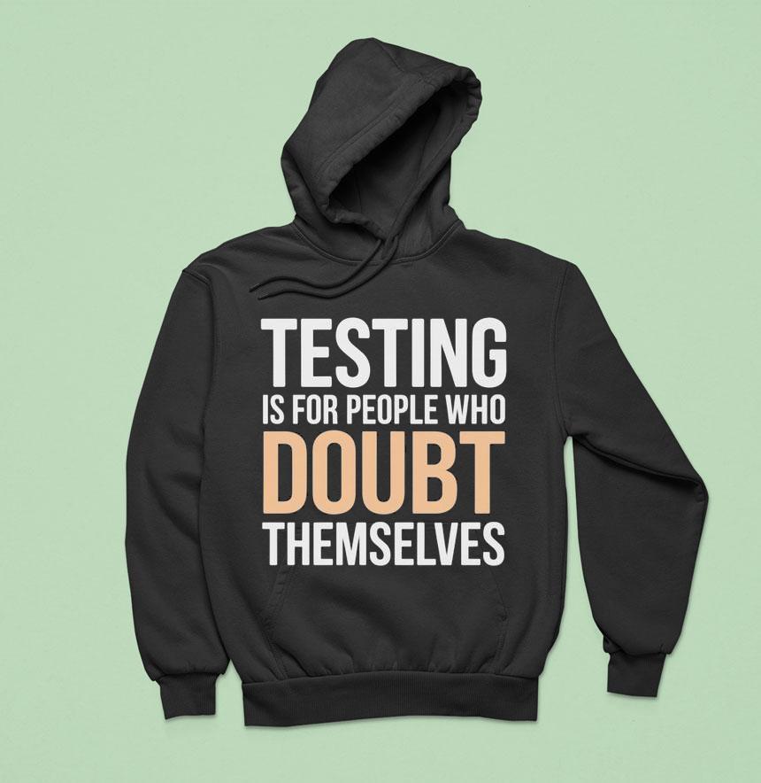 Testing Is For People Who Doubt Themselves Shirt Testing Is For People Who Doubt Themselves Shirt