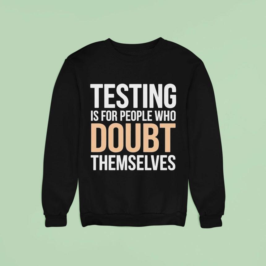 Testing Is For People Who Doubt Themselves Shirt Testing Is For People Who Doubt Themselves Shirt