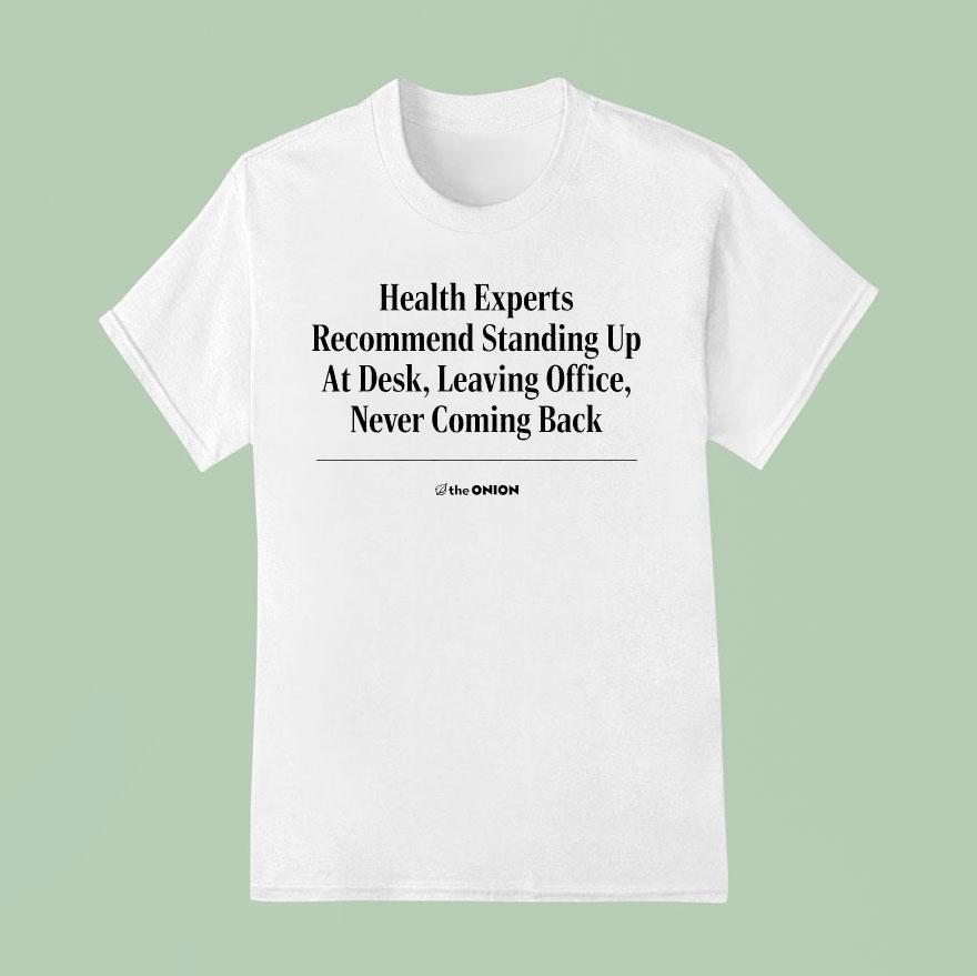 The Onion Health Experts Recommend Standing Up At Desk Leaving Office Never Coming Back Shirt