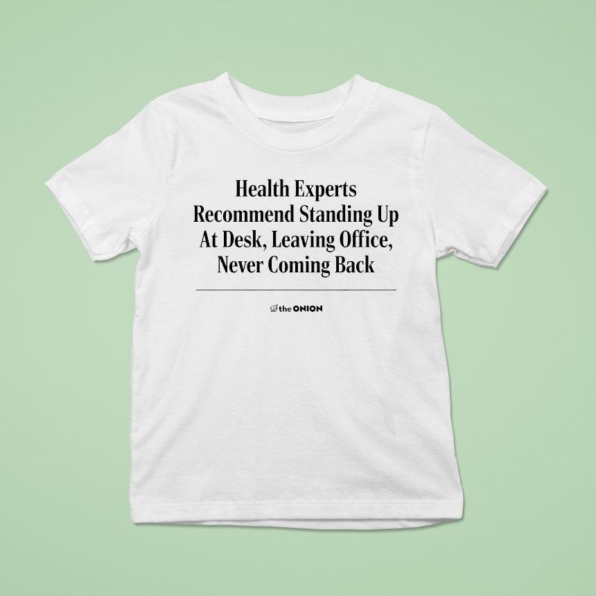 The Onion Health Experts Recommend Standing Up At Desk Leaving Office Never Coming Back Shirt