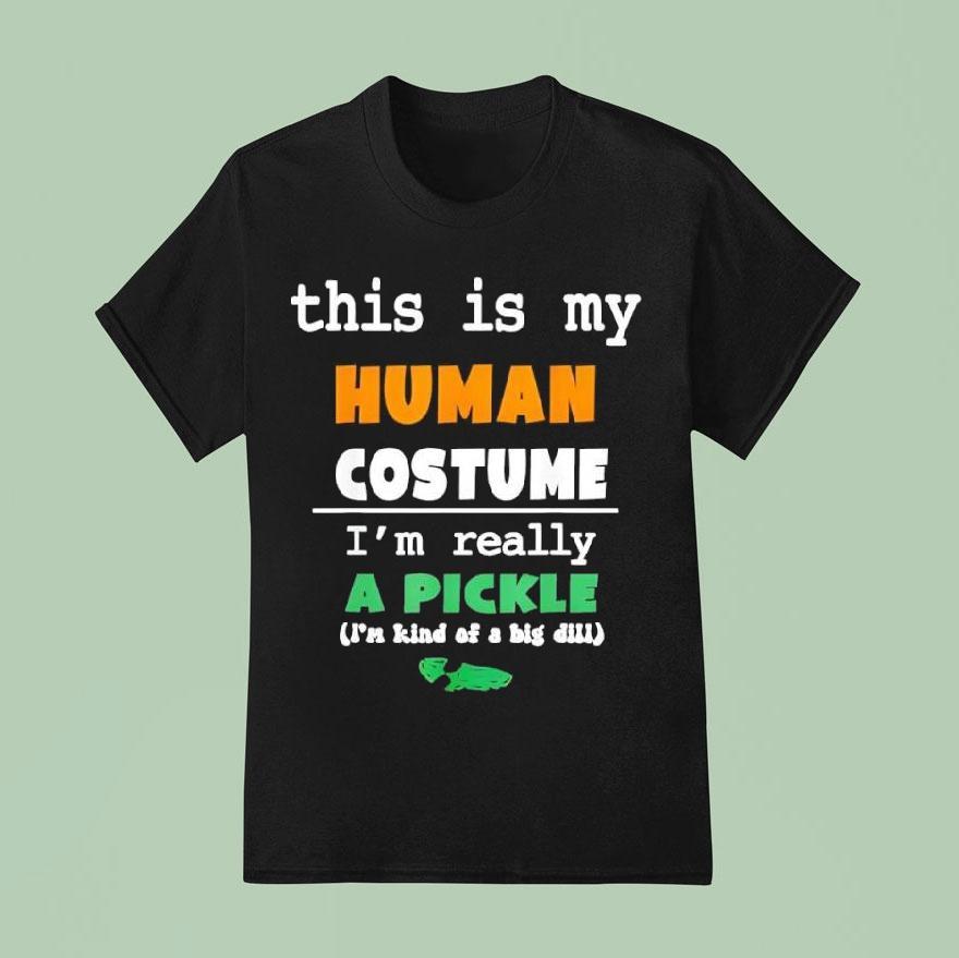 This Is My Human Costume I’m Really Pickle Kind Of Big Dill Shirt