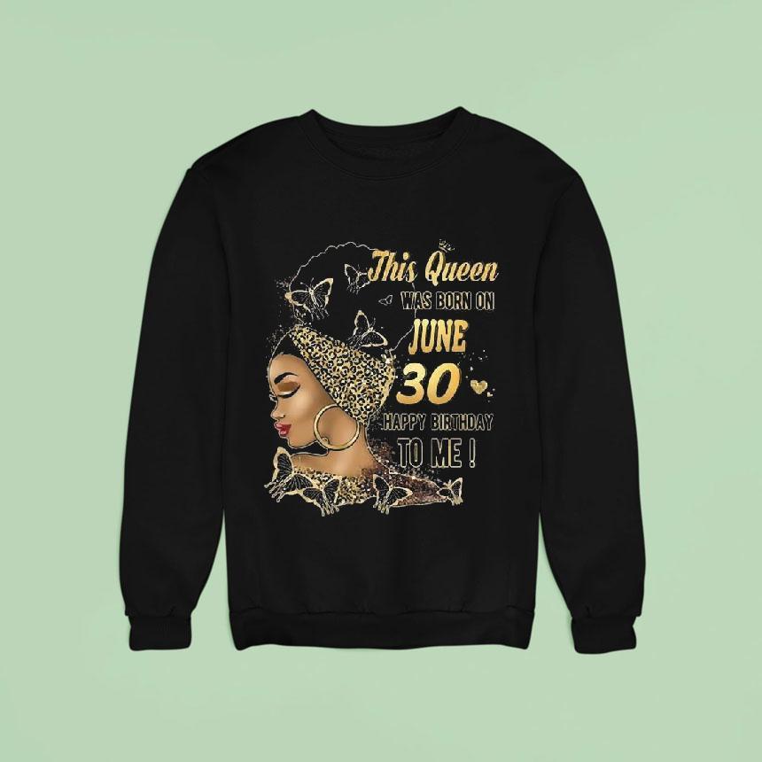 This Queen Was Born On June 30 Happy Birthday To Me Shirt This Queen Was Born On June 30 Happy Birthday To Me Shirt