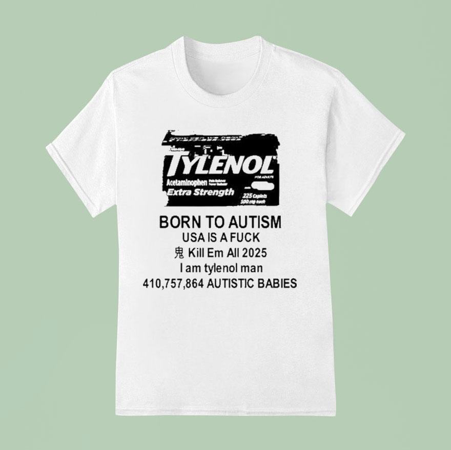 Tylenol Born To Autism Usa Is A Fuck Kill Em All 2025 I Am Tylenol Man Autistic Babies Shirt