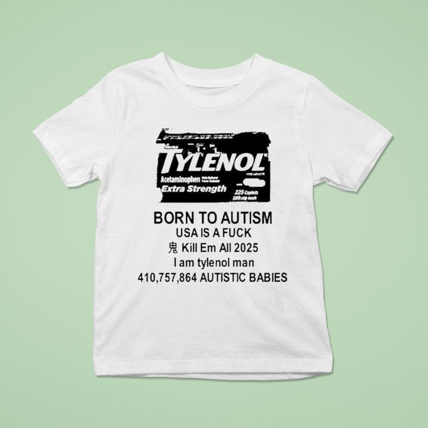 Tylenol Born To Autism Usa Is A Fuck Kill Em All 2025 I Am Tylenol Man Autistic Babies Shirt