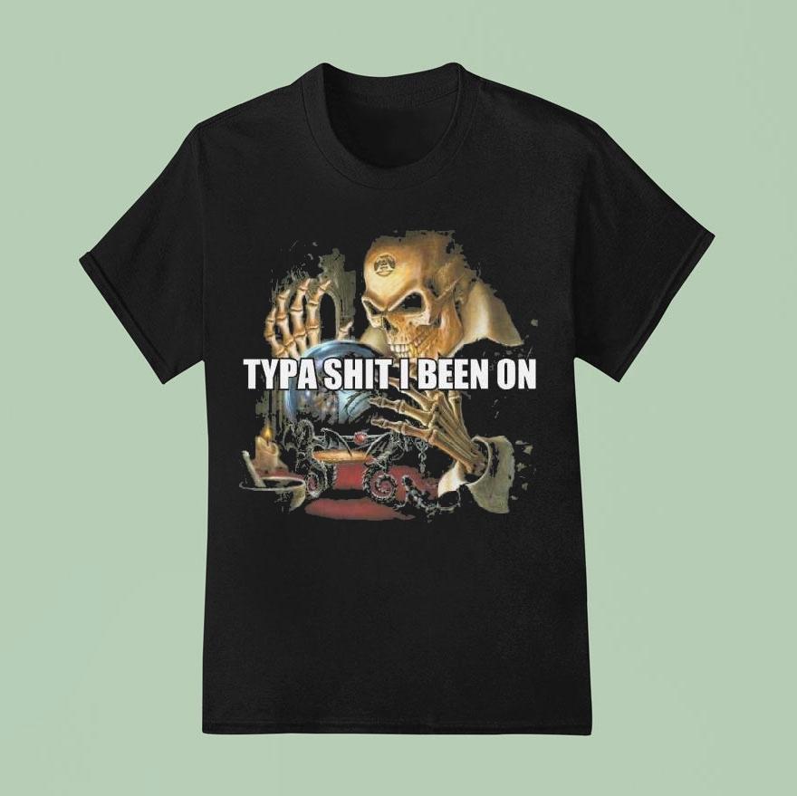 Typa Shit I Been On Evil Skeleton Meme Shirt