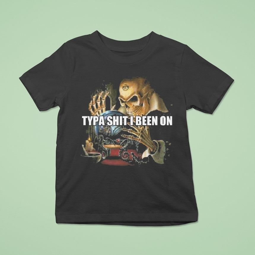 Typa Shit I Been On Evil Skeleton Meme Shirt