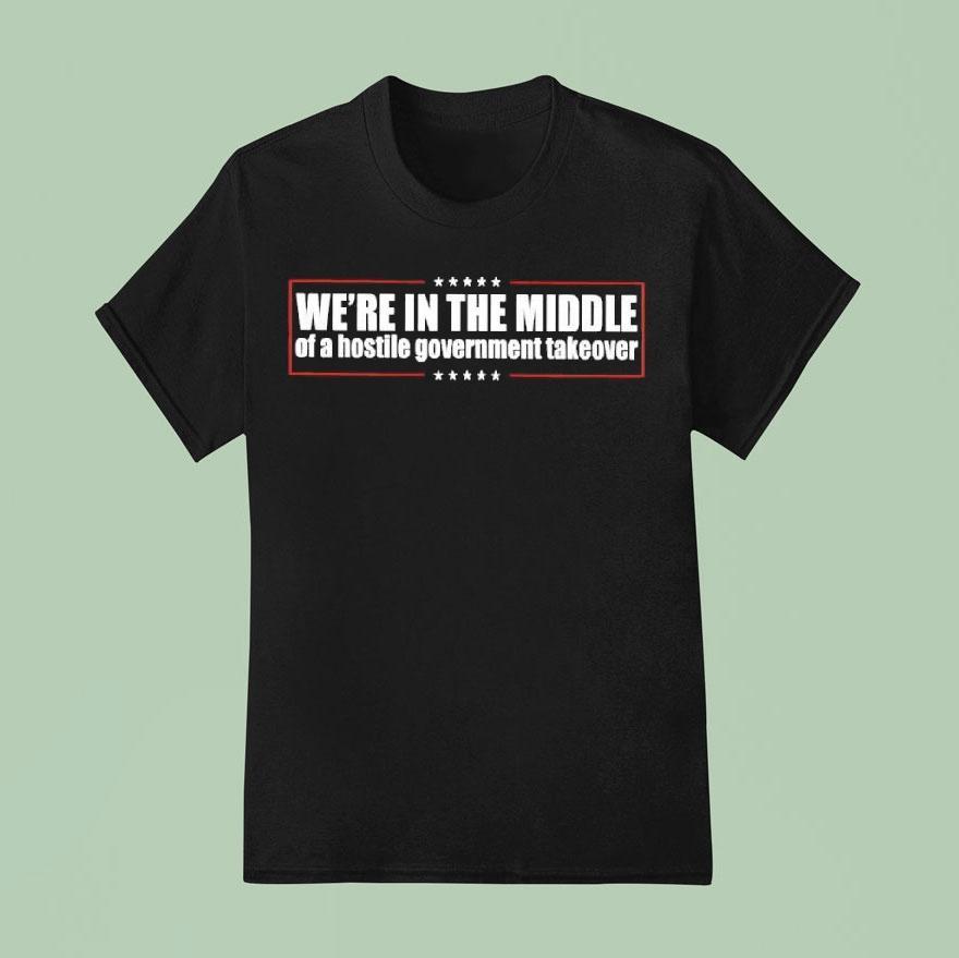 We’re In The Middle Of A Hostile Governmetn Takeover Shirt
