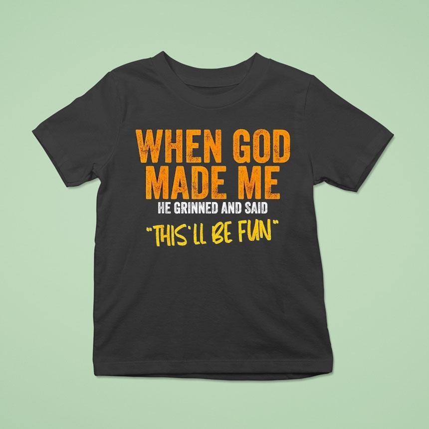 When God Made Me He Grinned And Said This’ll Be Fun Shirt