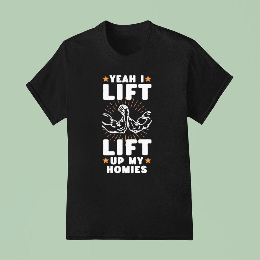 Yeah I Lift Lift Up My Homies Shirt