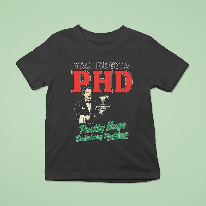 Yeah I’ve Got A Phd Pretty Huge Drinking Problem Shirt