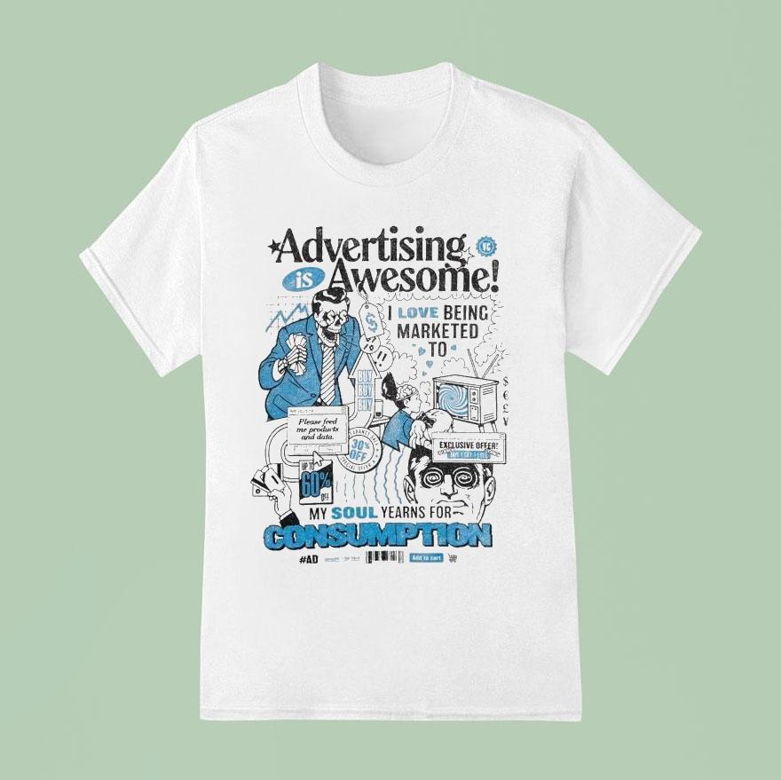 Advertising Is Awesome I Love Being Marketed To My Soul Yearns For Consumption Shirt