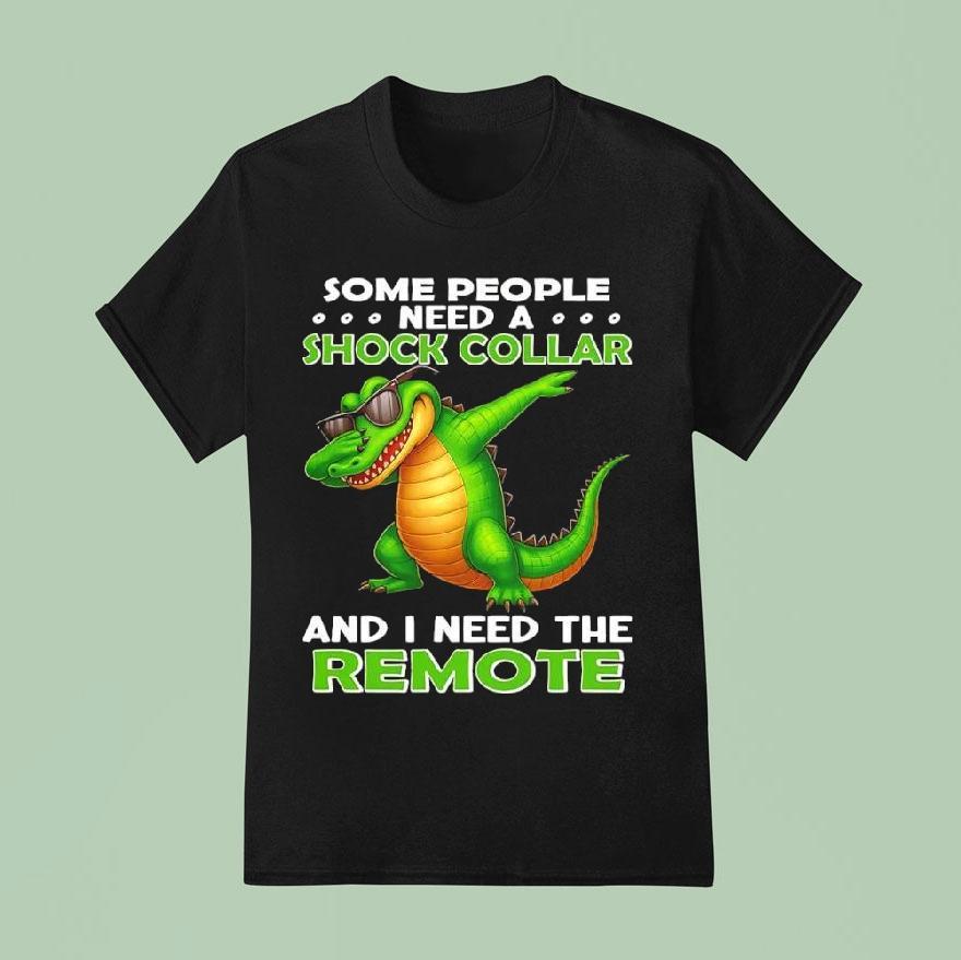 Alligator Some People Need A Shock Collar And I Need The Remote Shirt