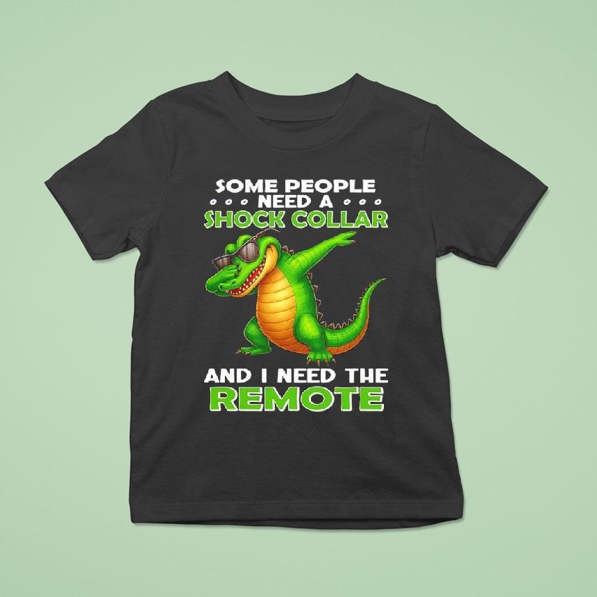 Alligator Some People Need A Shock Collar And I Need The Remote Shirt