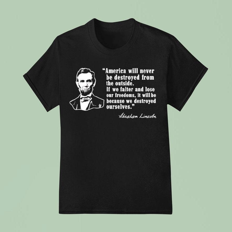America Will Never Be Destroyed From The Outside If We Falter And Lose Our Freedoms Abraham Lincoln Shirt