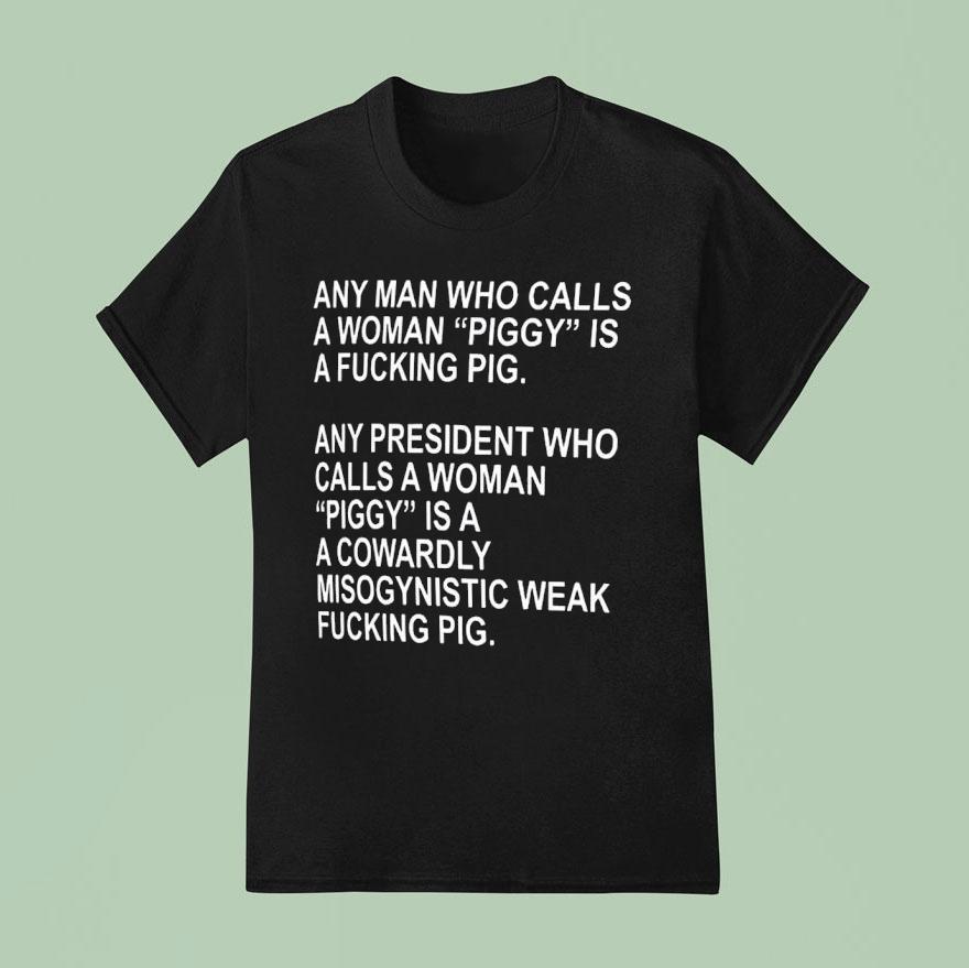 Any Man Who Calls A Woman Piddy Is A Fcking Poig Any President Who Calls A Woman Piggy Shirt