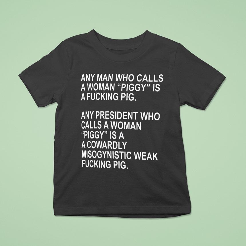 Any Man Who Calls A Woman Piddy Is A Fcking Poig Any President Who Calls A Woman Piggy Shirt