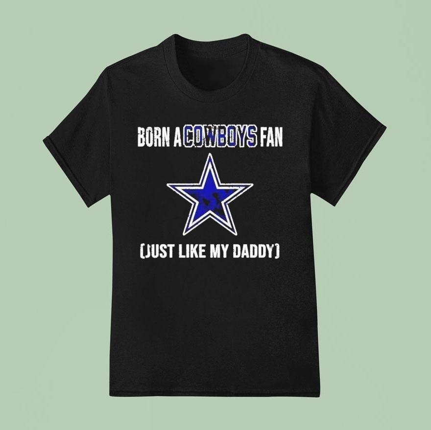 Born A Dallas Cowboys Fan Just Like My Daddy Shirt