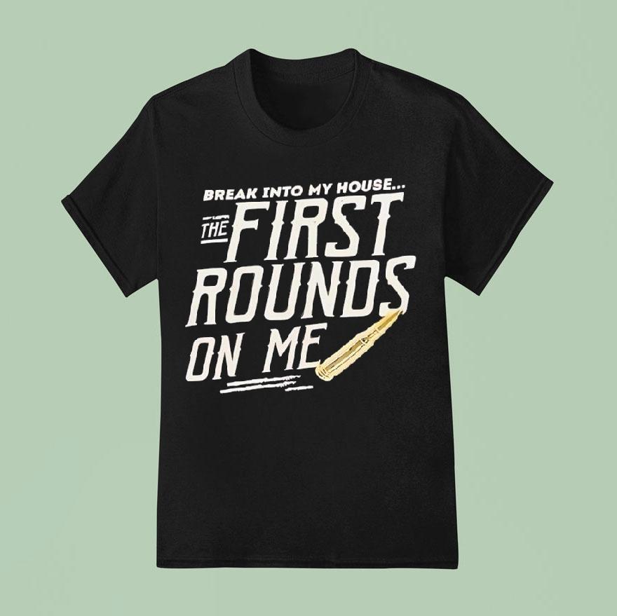 Break Into My House The First Rounds On Me Shirt