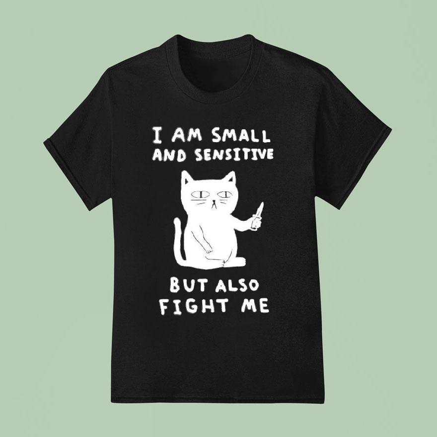 Cat I Am Small And Sensitive But Also Fight Me Shirt
