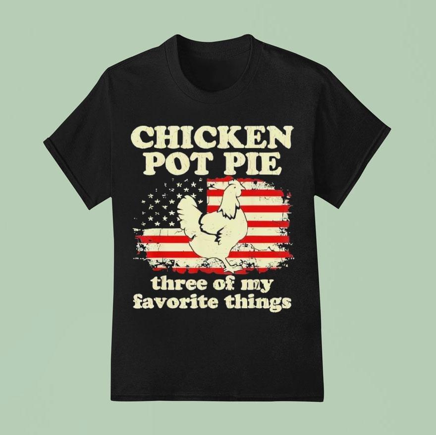 Chicken Pot Pie Three Of My Favorite Things Funny Shirt