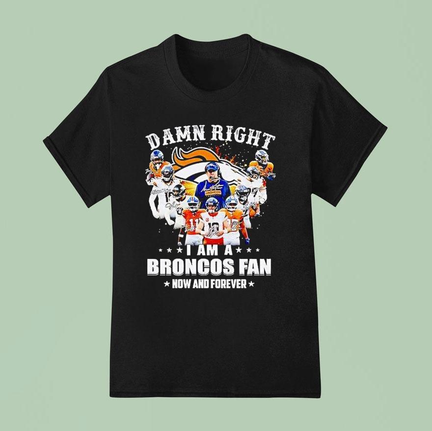 Denver Broncos Super Bowl Champions Damn Right I Am A Broncos Fan Now And Forever Signature Shirt