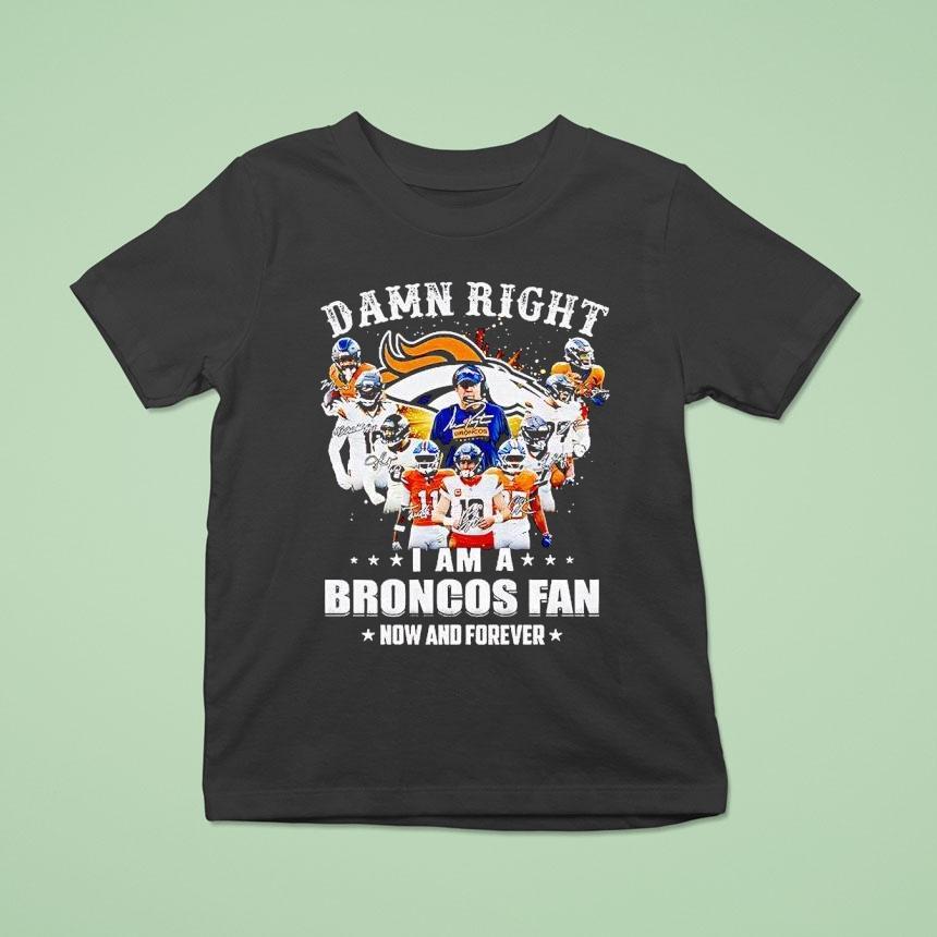 Denver Broncos Super Bowl Champions Damn Right I Am A Broncos Fan Now And Forever Signature Shirt
