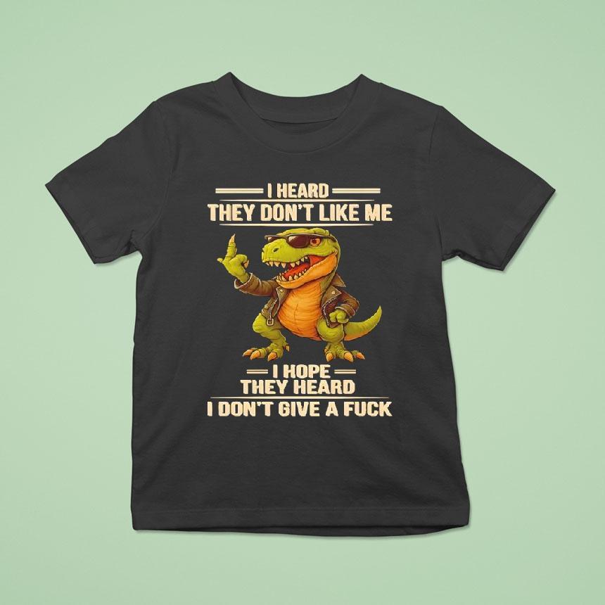 Dinosaur I Heard They Don’t Like Me I Hope They Heard I Don’t Give A Fuck Shirt