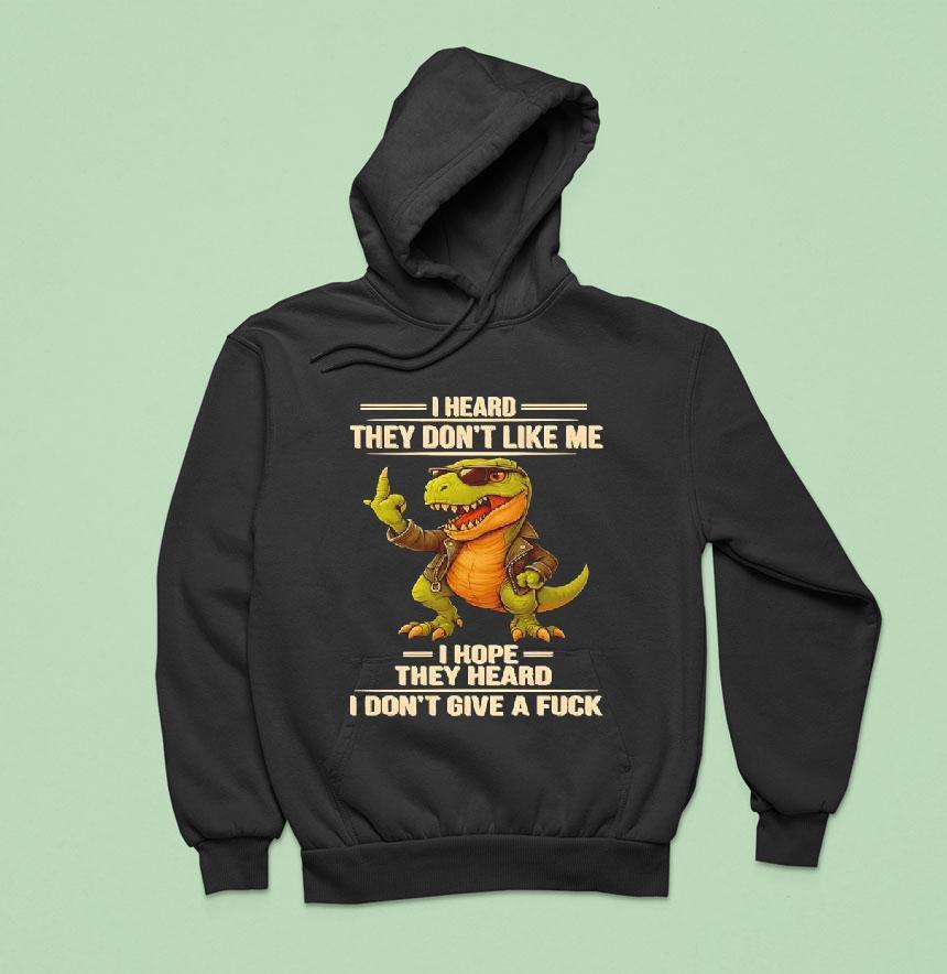 Dinosaur I Heard They Don't Like Me I Hope They Heard I Don't Give A Fuck Shirt Dinosaur I Heard They Don't Like Me I Hope They Heard I Don't Give A Fuck Shirt