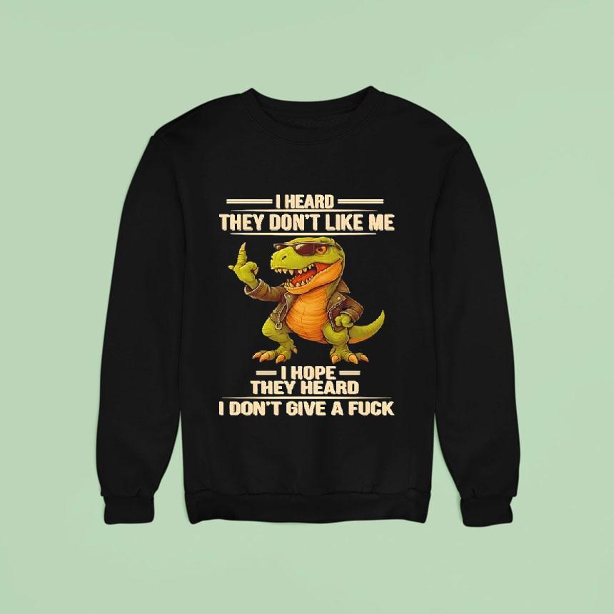 Dinosaur I Heard They Don't Like Me I Hope They Heard I Don't Give A Fuck Shirt Dinosaur I Heard They Don't Like Me I Hope They Heard I Don't Give A Fuck Shirt