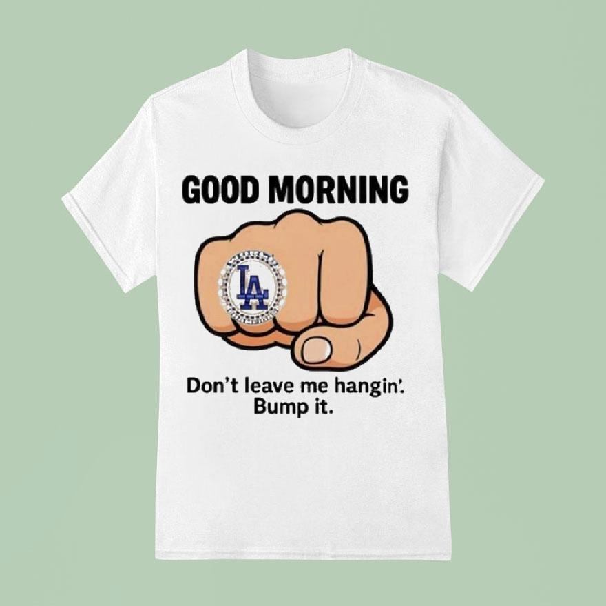 Dodgers Good Morning Don’t Leave Me Hangin Bump It Shirt