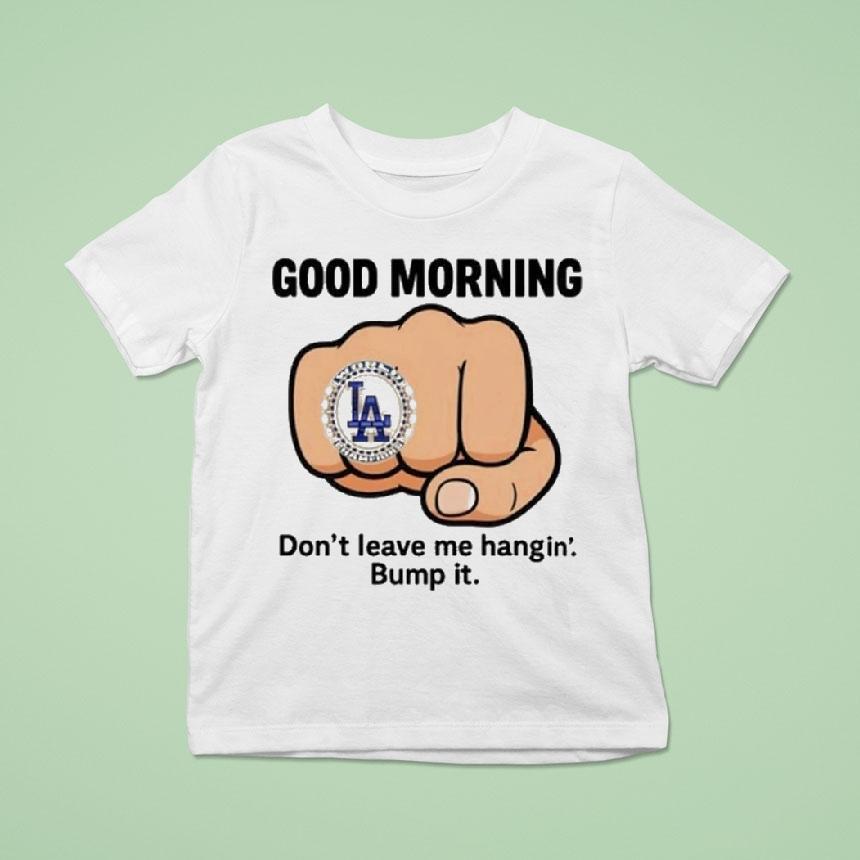 Dodgers Good Morning Don’t Leave Me Hangin Bump It Shirt