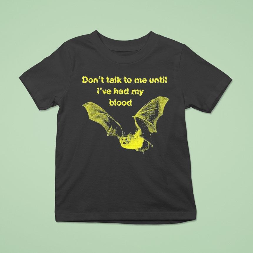 Don’t Talk To Me Until I’ve Had My Blood Bat Shirt