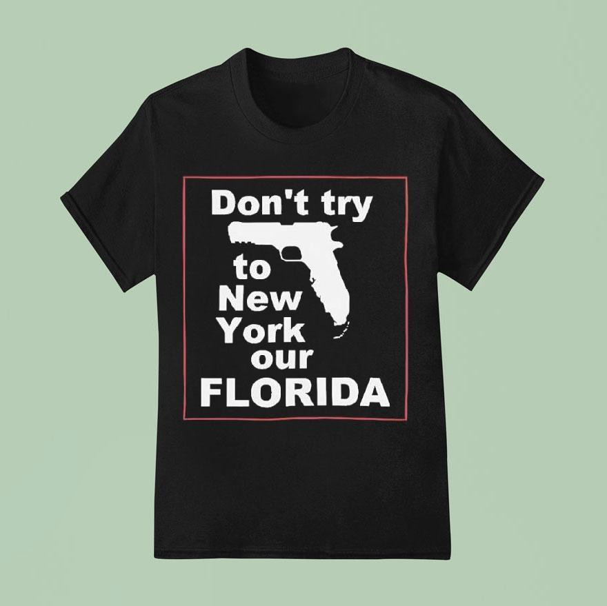 Don’t Try To New York Our Florida Graphic Shirt